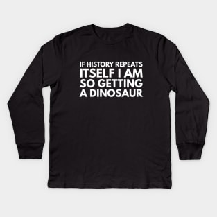 If History Repeats Itself I Am So Getting A Dinosaur - Funny Sayings Kids Long Sleeve T-Shirt